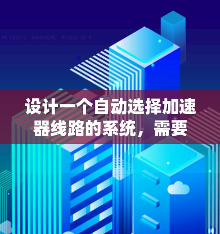 设计一个自动选择加速器线路的系统，需要综合考虑多方面的因素，包括车辆状态、加速能力、效率优化、维护成本以及安全性。以下是一个分步的解决方案