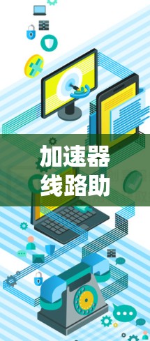 加速器线路助手通常指的是专门用于优化网络连接的加速器或工具。以下是一些可能的解释和使用方法