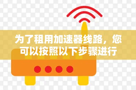 为了租用加速器线路，您可以按照以下步骤进行