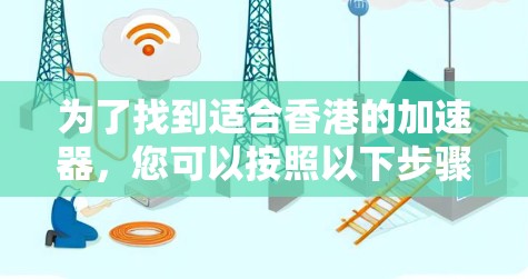 为了找到适合香港的加速器，您可以按照以下步骤进行