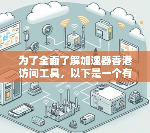 为了全面了解加速器香港访问工具，以下是一个有条理的整理过程，涵盖所有必要的信息点