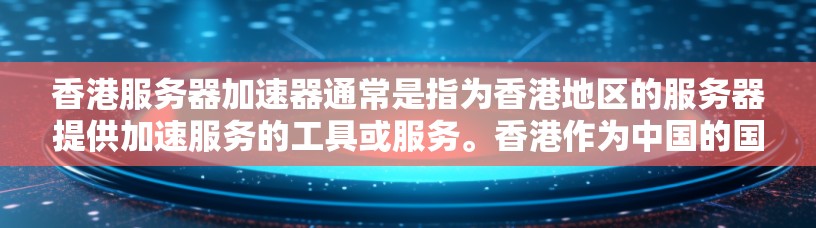 香港服务器加速器通常是指为香港地区的服务器提供加速服务的工具或服务。香港作为中国的国际金融中心，其服务器环境特殊，可能需要高效的网络连接和优化配置以提升性能。以下是一些相关信息