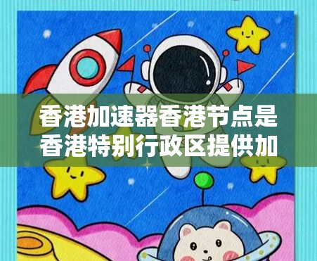 香港加速器香港节点是香港特别行政区提供加速技术服务的重要平台，主要涵盖了软件加速、硬件加速和云加速等多个方面。以下是对香港加速器香港节点的详细介绍