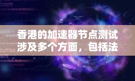 香港的加速器节点测试涉及多个方面，包括法律、硬件、时间和经济环境。以下是详细的步骤和注意事项