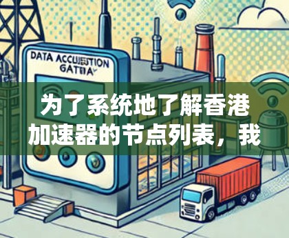 为了系统地了解香港加速器的节点列表，我按照以下步骤进行了查找和整理