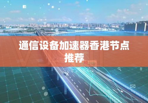 通信设备加速器香港节点推荐