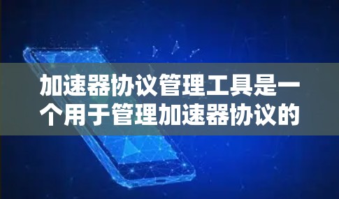加速器协议管理工具是一个用于管理加速器协议的工具，旨在保护加速器的安全性。以下是对该工具的详细分析