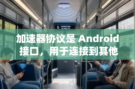 加速器协议是 Android 接口，用于连接到其他设备或系统，允许客户端通过发送资源请求，发送资源数据，或者处理资源数据。以下是关于加速器协议的详细逐步教程