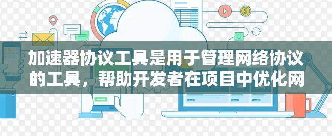 加速器协议工具是用于管理网络协议的工具，帮助开发者在项目中优化网络性能。以下是关于这些工具的详细说明