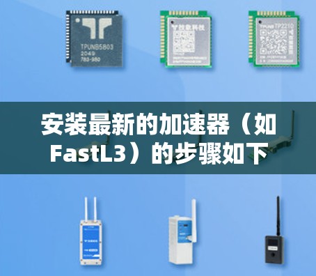安装最新的加速器（如FastL3）的步骤如下