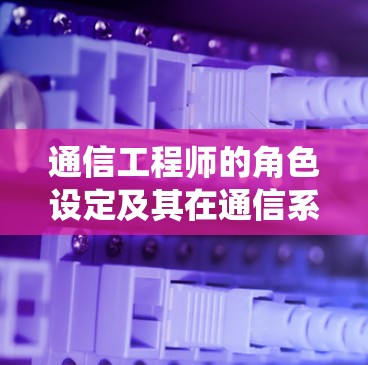通信工程师的角色设定及其在通信系统中的应用
