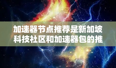 加速器节点推荐是新加坡科技社区和加速器包的推荐列表，旨在帮助开发者在多个平台上高效运行，提升性能和开发效率。以下是对加速器节点推荐的总结