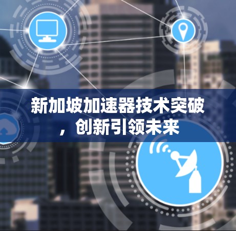 新加坡加速器技术突破，创新引领未来