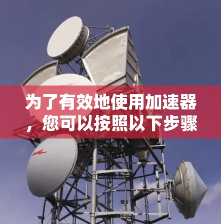 为了有效地使用加速器，您可以按照以下步骤进行