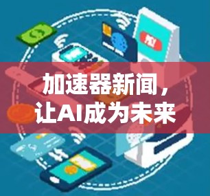 加速器新闻，让AI成为未来科技的核心力量