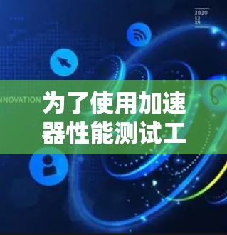 为了使用加速器性能测试工具，您可以按照以下步骤进行
