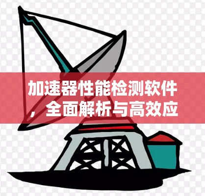 加速器性能检测软件，全面解析与高效应用