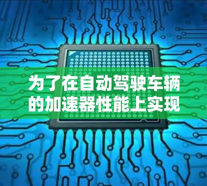 为了在自动驾驶车辆的加速器性能上实现提升，可以按照以下步骤进行优化