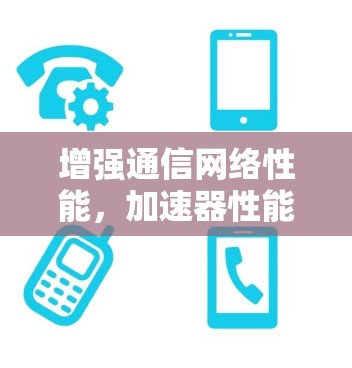 增强通信网络性能，加速器性能优化平台