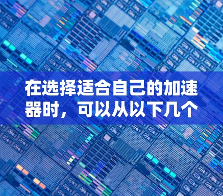 在选择适合自己的加速器时，可以从以下几个方面进行分析和权衡