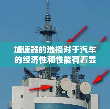 加速器的选择对于汽车的经济性和性能有着显著影响，主要取决于车辆类型和用途。以下是详细的分析
