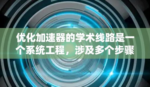 优化加速器的学术线路是一个系统工程，涉及多个步骤和步骤。以下是一个有序的优化方案