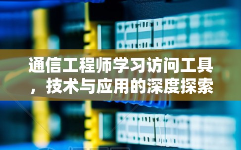 通信工程师学习访问工具，技术与应用的深度探索
