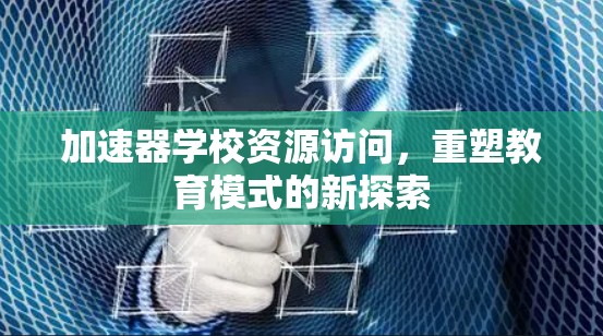 加速器学校资源访问，重塑教育模式的新探索
