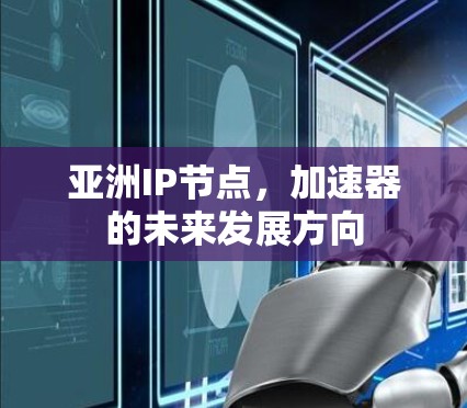 亚洲IP节点，加速器的未来发展方向