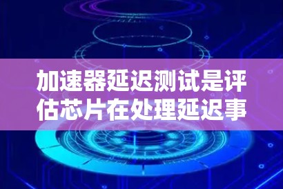 加速器延迟测试是评估芯片在处理延迟事件时的表现，用于检测和优化性能。以下是详细的步骤和建议