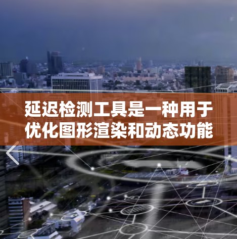 延迟检测工具是一种用于优化图形渲染和动态功能的工具，通过实时更新显示来减少延迟。以下是对延迟检测工具的详细分析