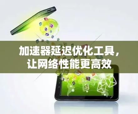 加速器延迟优化工具，让网络性能更高效