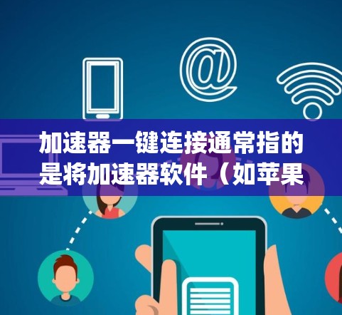 加速器一键连接通常指的是将加速器软件（如苹果的App Store加速器）从一个设备（如手机）直接连接到另一个设备（如电脑或PC）以下是逐步指南