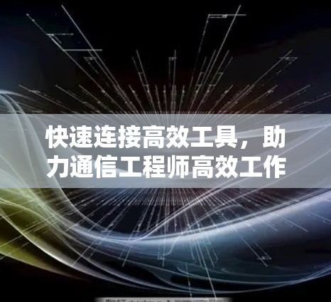 快速连接高效工具，助力通信工程师高效工作
