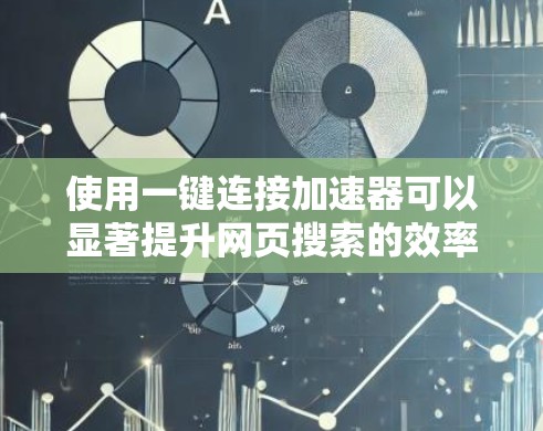 使用一键连接加速器可以显著提升网页搜索的效率，以下是详细的步骤指南