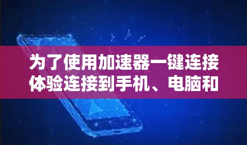 为了使用加速器一键连接体验连接到手机、电脑和平板，您可以按照以下步骤操作