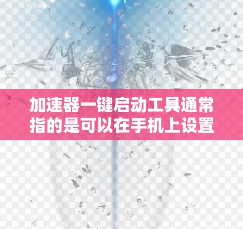 加速器一键启动工具通常指的是可以在手机上设置或使用的一种快捷方式，用于快速启动或管理某些功能。以下是几种常见的加速器一键启动工具及其使用方法