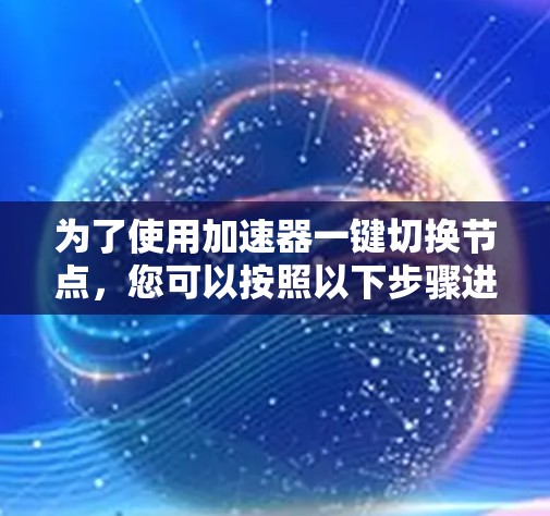 为了使用加速器一键切换节点，您可以按照以下步骤进行
