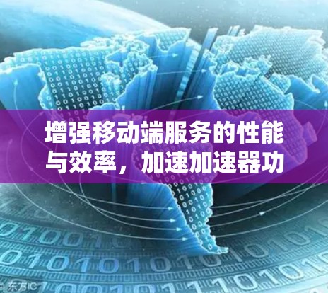 增强移动端服务的性能与效率，加速加速器功能