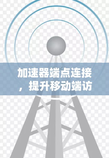 加速器端点连接，提升移动端访问效率的解决方案