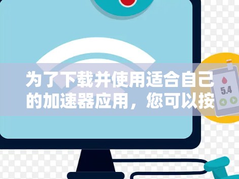 为了下载并使用适合自己的加速器应用，您可以按照以下步骤进行操作