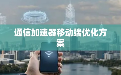 通信加速器移动端优化方案