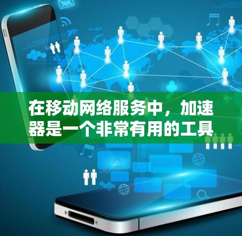 在移动网络服务中，加速器是一个非常有用的工具，可以帮助您更快地访问网络资源和应用。以下是关于加速器移动网络服务的一些关键信息