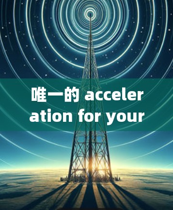 唯一的 acceleration for your mobile applications