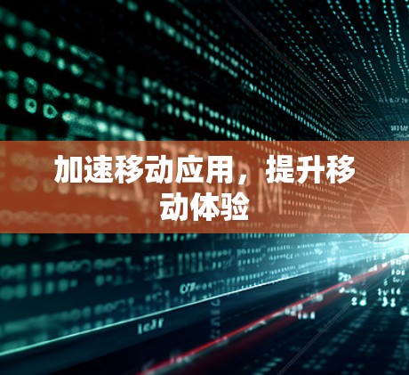加速移动应用，提升移动体验