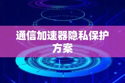 通信加速器隐私保护方案
