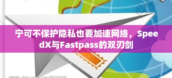 宁可不保护隐私也要加速网络，SpeedX与Fastpass的双刃剑