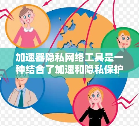 加速器隐私网络工具是一种结合了加速和隐私保护的工具，旨在提升下载速度的同时保护用户隐私。以下是对其工作的详细总结