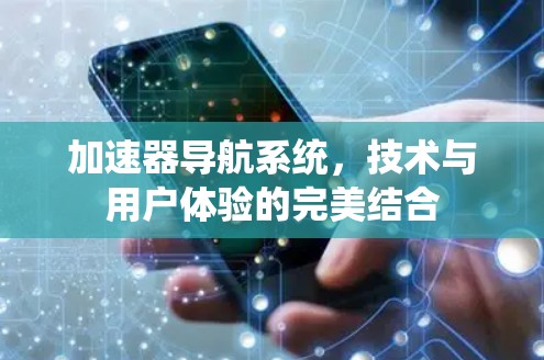 加速器导航系统，技术与用户体验的完美结合
