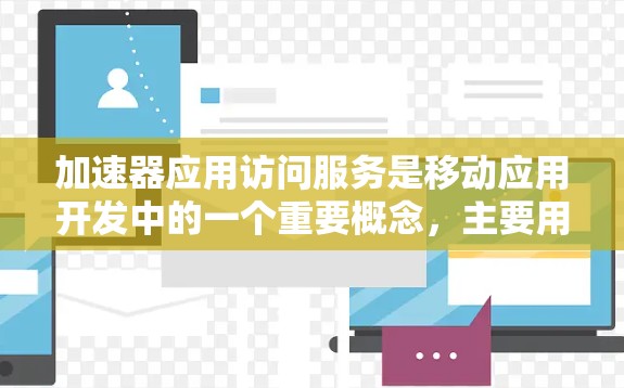 加速器应用访问服务是移动应用开发中的一个重要概念，主要用于优化设备访问和性能。以下是其详细解释